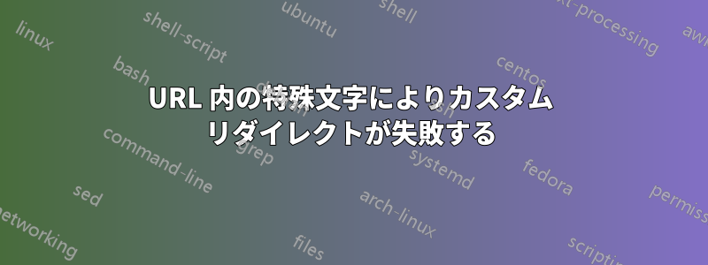 URL 内の特殊文字によりカスタム リダイレクトが失敗する