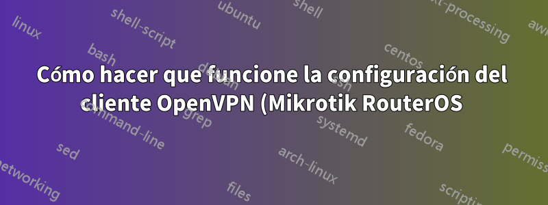 Cómo hacer que funcione la configuración del cliente OpenVPN (Mikrotik RouterOS) servidor OpenVPN (Debian/Linux)