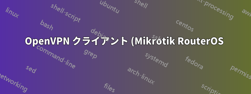 OpenVPN クライアント (Mikrotik RouterOS) OpenVPN サーバー (Debian/Linux) のセットアップを動作させる方法
