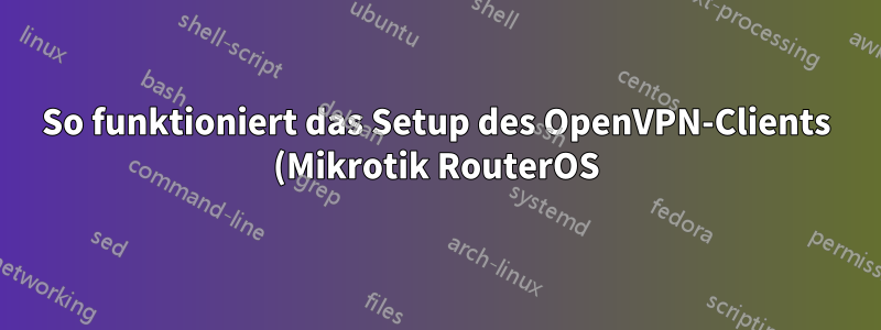 So funktioniert das Setup des OpenVPN-Clients (Mikrotik RouterOS) OpenVPN-Servers (Debian/Linux)