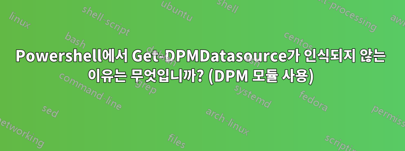 Powershell에서 Get-DPMDatasource가 인식되지 않는 이유는 무엇입니까? (DPM 모듈 사용)