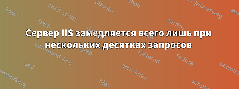 Сервер IIS замедляется всего лишь при нескольких десятках запросов