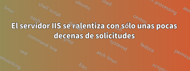 El servidor IIS se ralentiza con sólo unas pocas decenas de solicitudes