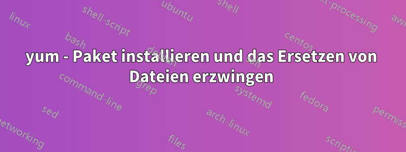 yum - Paket installieren und das Ersetzen von Dateien erzwingen