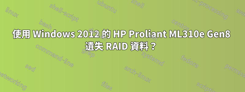 使用 Windows 2012 的 HP Proliant ML310e Gen8 遺失 RAID 資料？