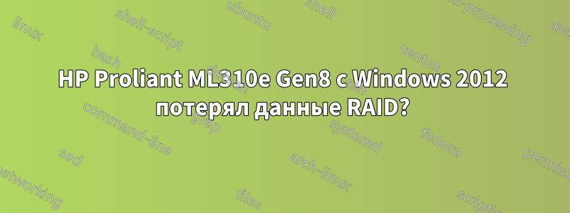 HP Proliant ML310e Gen8 с Windows 2012 потерял данные RAID?