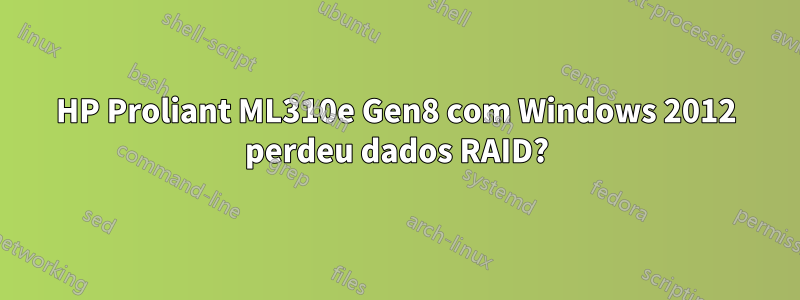 HP Proliant ML310e Gen8 com Windows 2012 perdeu dados RAID?