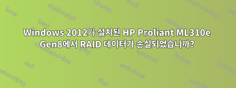 Windows 2012가 설치된 HP Proliant ML310e Gen8에서 RAID 데이터가 손실되었습니까?