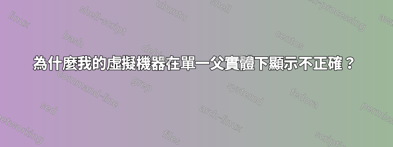 為什麼我的虛擬機器在單一父實體下顯示不正確？