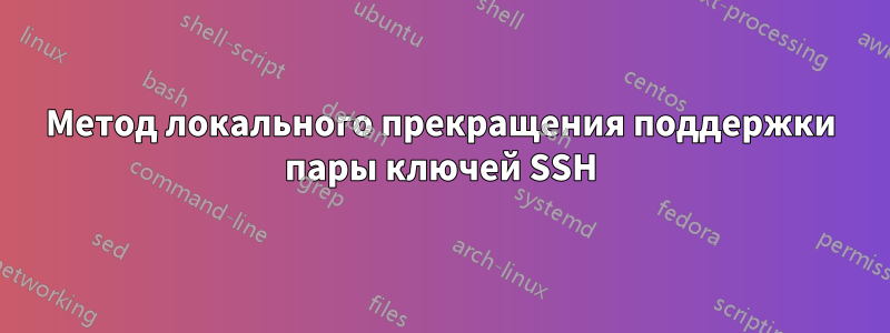 Метод локального прекращения поддержки пары ключей SSH