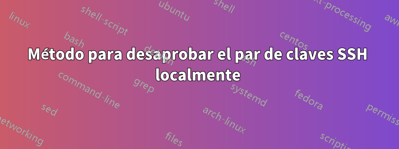 Método para desaprobar el par de claves SSH localmente