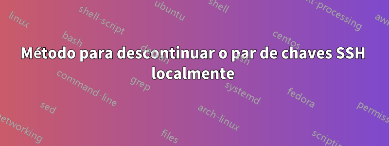 Método para descontinuar o par de chaves SSH localmente