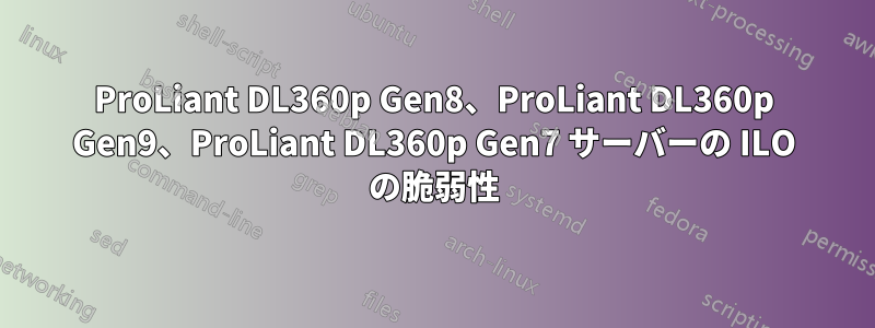 ProLiant DL360p Gen8、ProLiant DL360p Gen9、ProLiant DL360p Gen7 サーバーの ILO の脆弱性