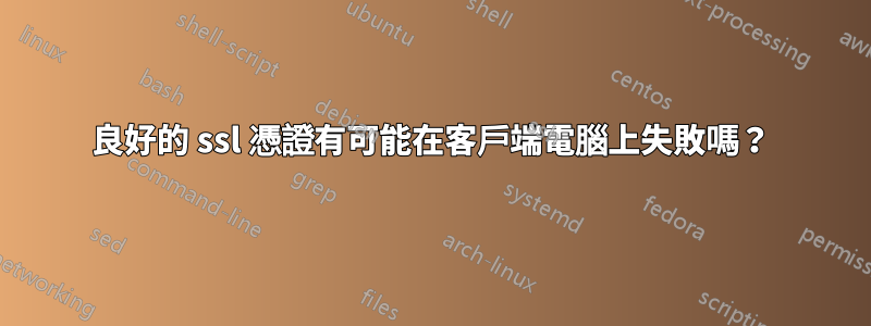 良好的 ssl 憑證有可能在客戶端電腦上失敗嗎？