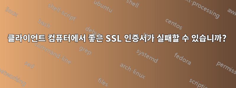 클라이언트 컴퓨터에서 좋은 SSL 인증서가 실패할 수 있습니까?