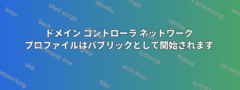 ドメイン コントローラ ネットワーク プロファイルはパブリックとして開始されます