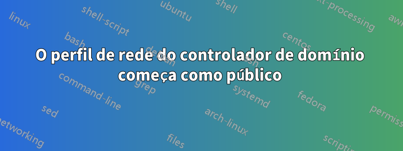 O perfil de rede do controlador de domínio começa como público