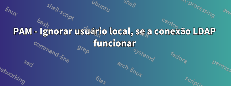 PAM - Ignorar usuário local, se a conexão LDAP funcionar