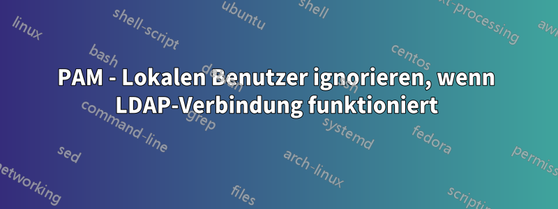 PAM - Lokalen Benutzer ignorieren, wenn LDAP-Verbindung funktioniert