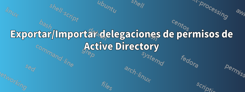 Exportar/Importar delegaciones de permisos de Active Directory