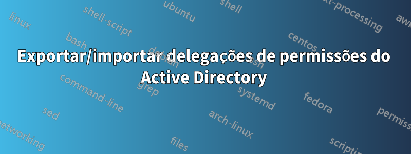 Exportar/importar delegações de permissões do Active Directory