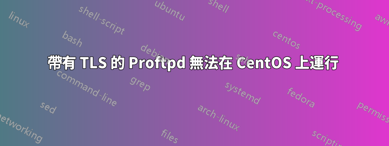 帶有 TLS 的 Proftpd 無法在 CentOS 上運行