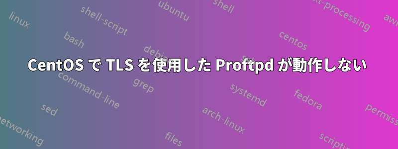 CentOS で TLS を使用した Proftpd が動作しない