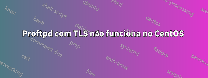 Proftpd com TLS não funciona no CentOS