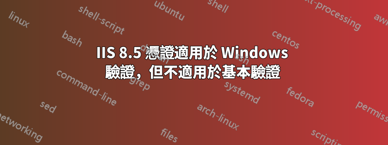 IIS 8.5 憑證適用於 Windows 驗證，但不適用於基本驗證