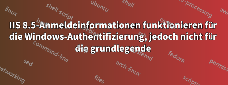 IIS 8.5-Anmeldeinformationen funktionieren für die Windows-Authentifizierung, jedoch nicht für die grundlegende