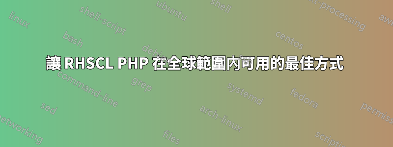 讓 RHSCL PHP 在全球範圍內可用的最佳方式