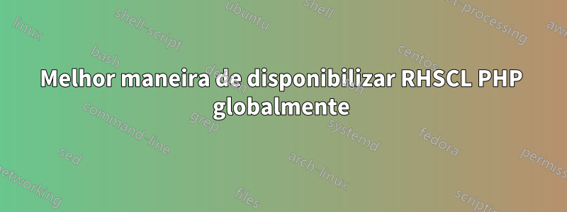 Melhor maneira de disponibilizar RHSCL PHP globalmente