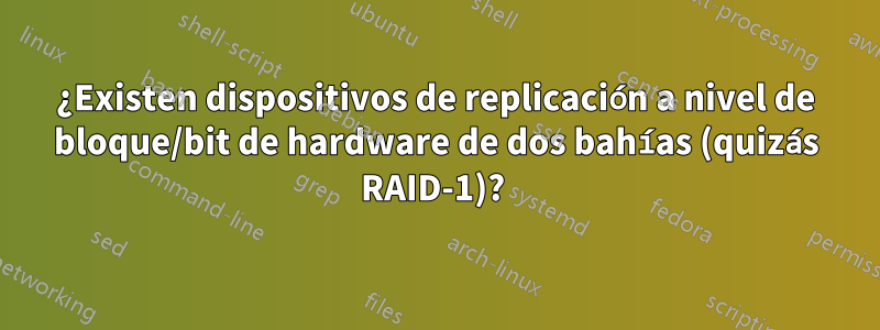 ¿Existen dispositivos de replicación a nivel de bloque/bit de hardware de dos bahías (quizás RAID-1)? 