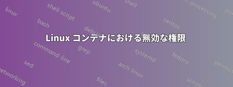 Linux コンテナにおける無効な権限