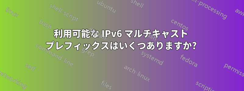 利用可能な IPv6 マルチキャスト プレフィックスはいくつありますか?