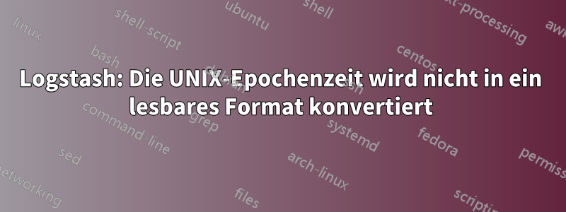 Logstash: Die UNIX-Epochenzeit wird nicht in ein lesbares Format konvertiert