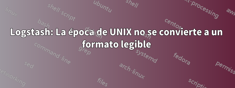 Logstash: La época de UNIX no se convierte a un formato legible