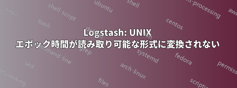 Logstash: UNIX エポック時間が読み取り可能な形式に変換されない