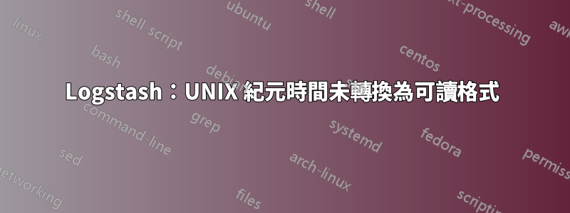 Logstash：UNIX 紀元時間未轉換為可讀格式