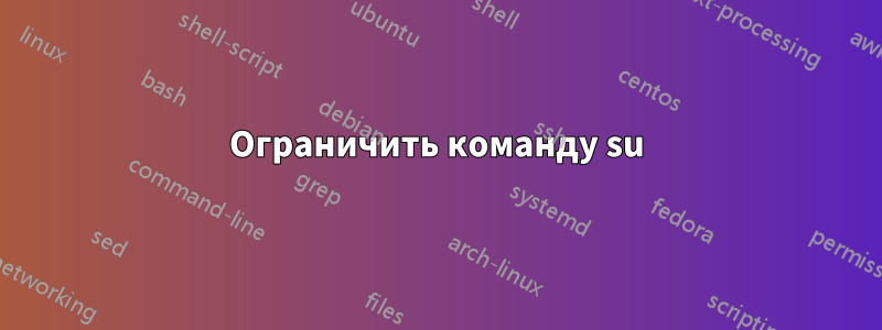 Ограничить команду su