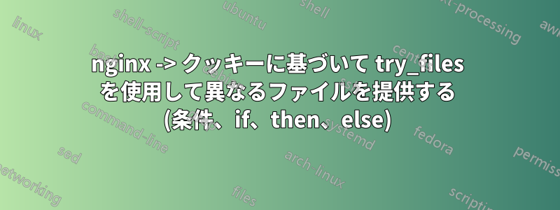 nginx -> クッキーに基づいて try_files を使用して異なるファイルを提供する (条件、if、then、else)