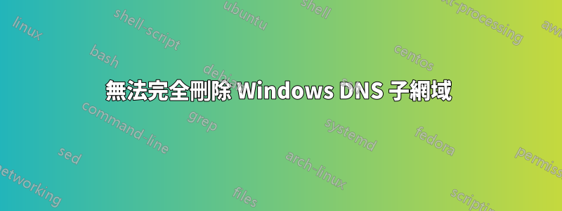 無法完全刪除 Windows DNS 子網域