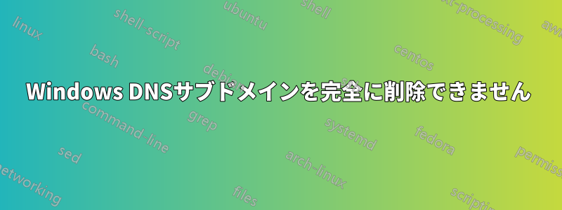 Windows DNSサブドメインを完全に削除できません