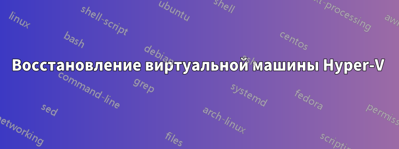 Восстановление виртуальной машины Hyper-V