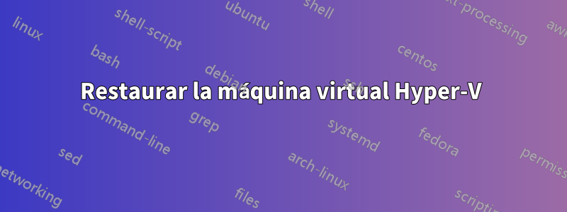 Restaurar la máquina virtual Hyper-V