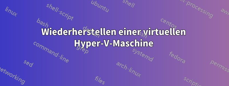 Wiederherstellen einer virtuellen Hyper-V-Maschine