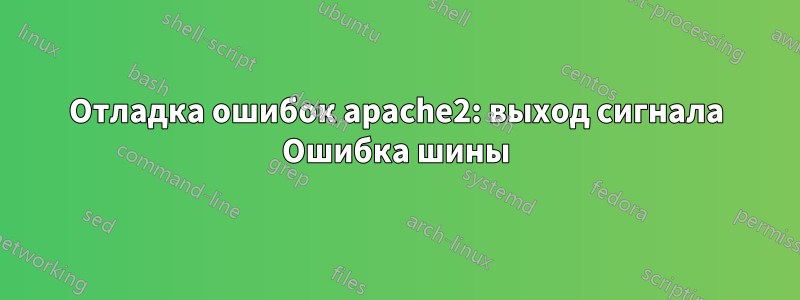 Отладка ошибок apache2: выход сигнала Ошибка шины