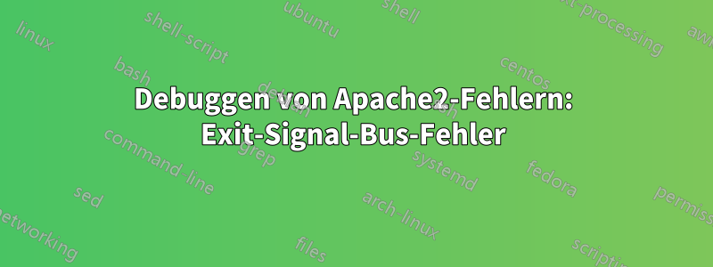 Debuggen von Apache2-Fehlern: Exit-Signal-Bus-Fehler