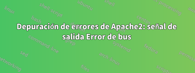 Depuración de errores de Apache2: señal de salida Error de bus