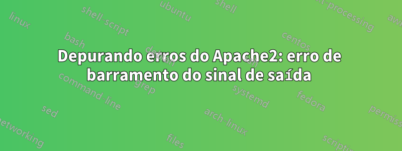 Depurando erros do Apache2: erro de barramento do sinal de saída